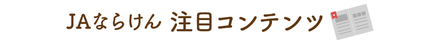 ＪＡならけん 注目コンテンツ