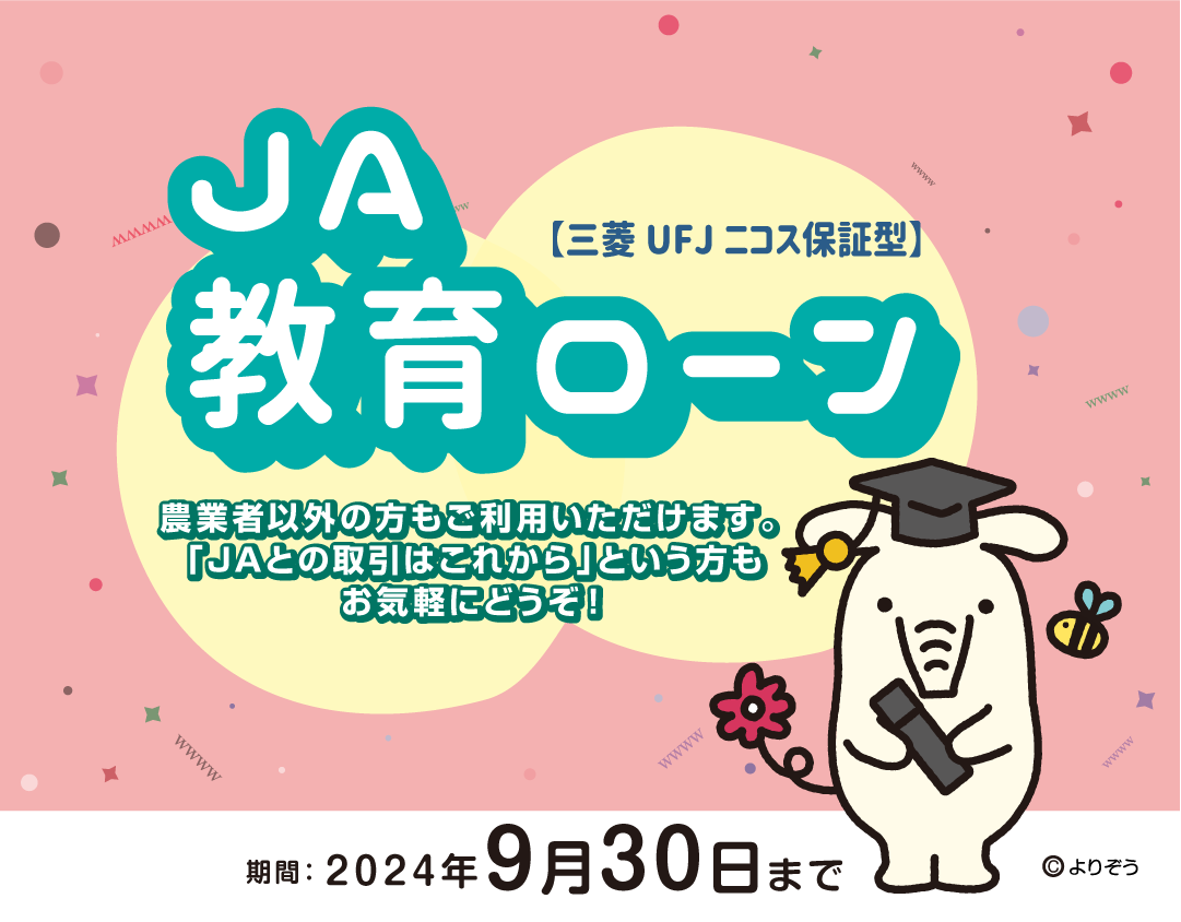 JA教育ローン【三菱UFJニコス保証型】農業者以外の方もご利用いただけます。「JAとの取引はこれから」という方もお気軽にどうぞ！