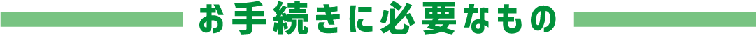お手続きに必要なもの